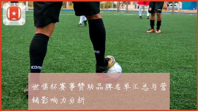 世俱杯赛事赞助品牌名单汇总与营销影响力分析