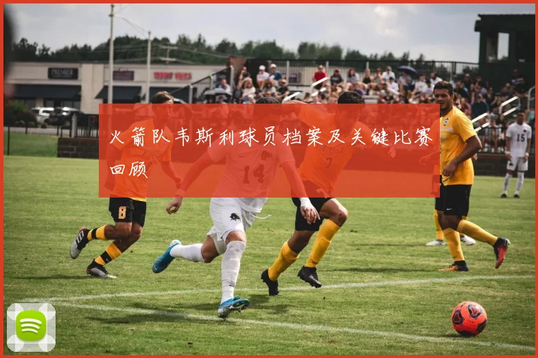 火箭队韦斯利球员档案及关键比赛回顾