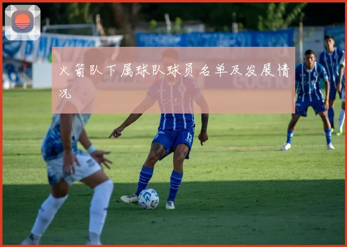 火箭队下属球队球员名单及发展情况