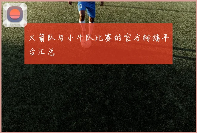 火箭队与小牛队比赛的官方转播平台汇总