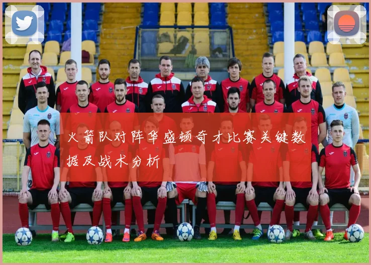 火箭队对阵华盛顿奇才比赛关键数据及战术分析