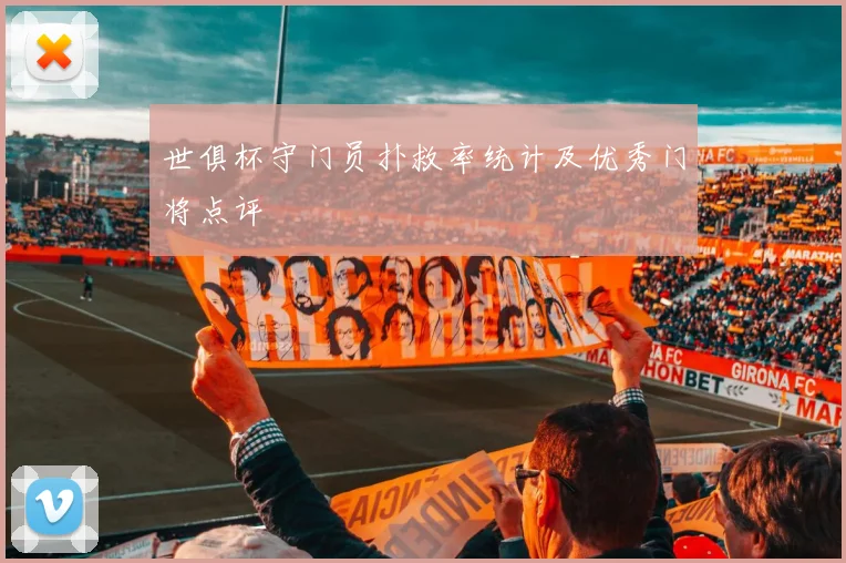 世俱杯守门员扑救率统计及优秀门将点评