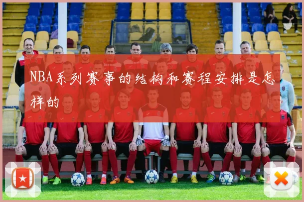 NBA系列赛事的结构和赛程安排是怎样的